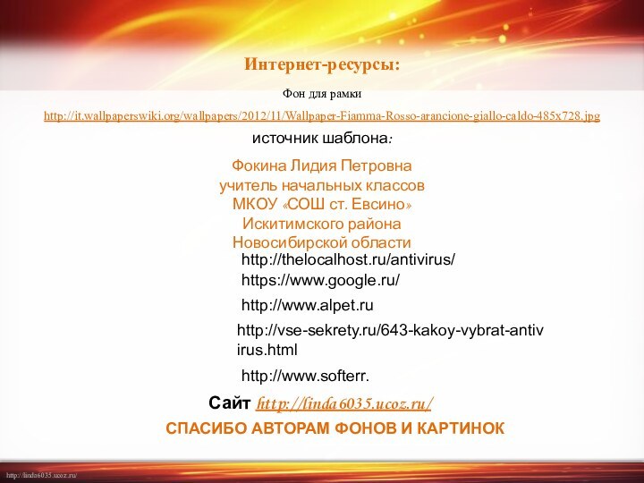 Интернет-ресурсы:Фон для рамки http://it.wallpaperswiki.org/wallpapers/2012/11/Wallpaper-Fiamma-Rosso-arancione-giallo-caldo-485x728.jpg https://www.google.ru/http://www.alpet.ruhttp://vse-sekrety.ru/643-kakoy-vybrat-antivirus.htmlhttp://www.softerr.http://thelocalhost.ru/antivirus/