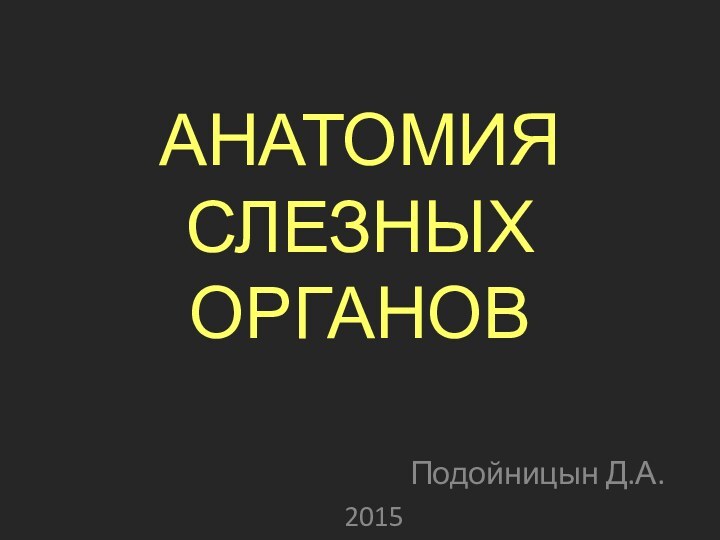 АНАТОМИЯ СЛЕЗНЫХ ОРГАНОВПодойницын Д.А.2015