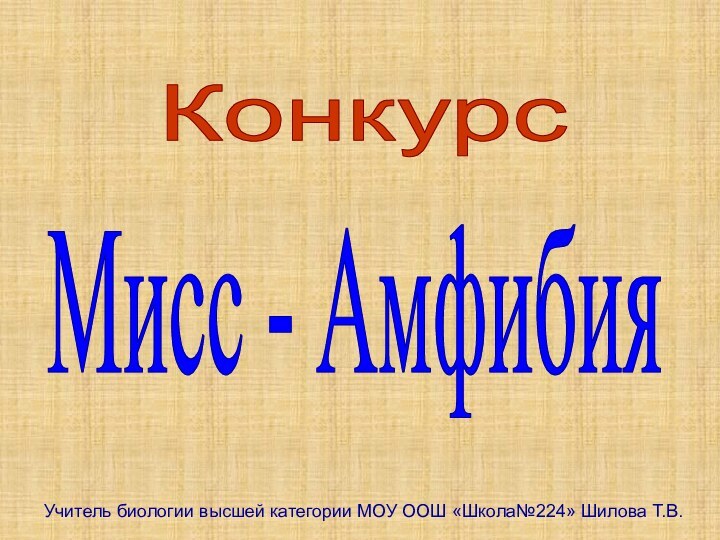 Конкурс Мисс - АмфибияУчитель биологии высшей категории МОУ ООШ «Школа№224» Шилова Т.В.