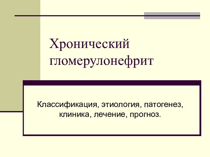 Хронический гломерулонефритКлассификация, этиология, патогенез, клиника, лечение, прогноз.