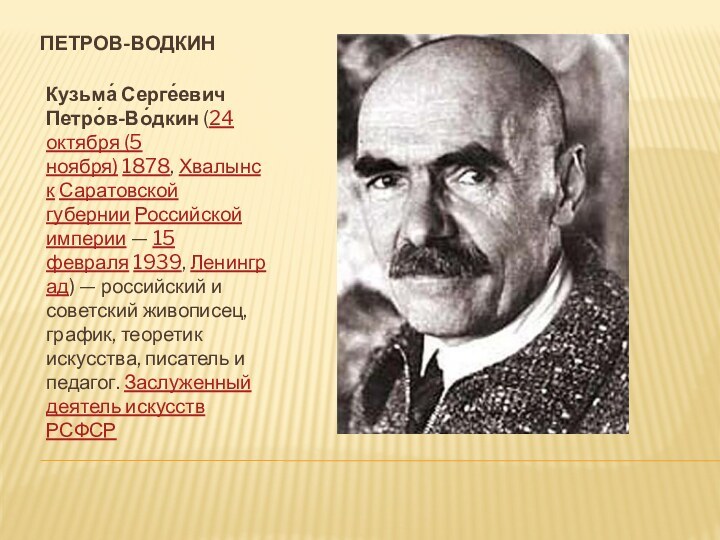 Петров-водкинКузьма́ Серге́евич Петро́в-Во́дкин (24 октября (5 ноября) 1878, Хвалынск Саратовской губернии Российской империи — 15 февраля 1939, Ленинград) — российский и советский