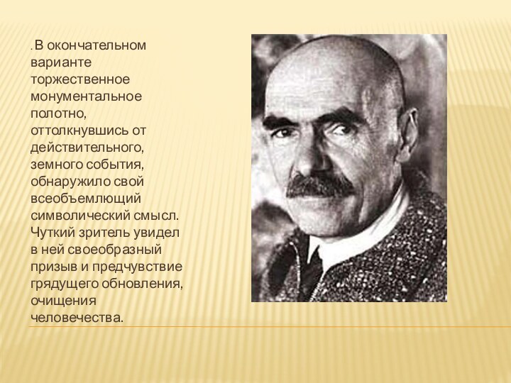 . В окончательном варианте торжественное монументальное полотно, оттолкнувшись от действительного, земного события,