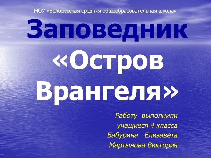 Заповедник  «Остров Врангеля»Работу выполнили учащиеся 4 классаБабурина  ЕлизаветаМартынова ВикторияМОУ «Белорусская средняя общеобразовательная школа»