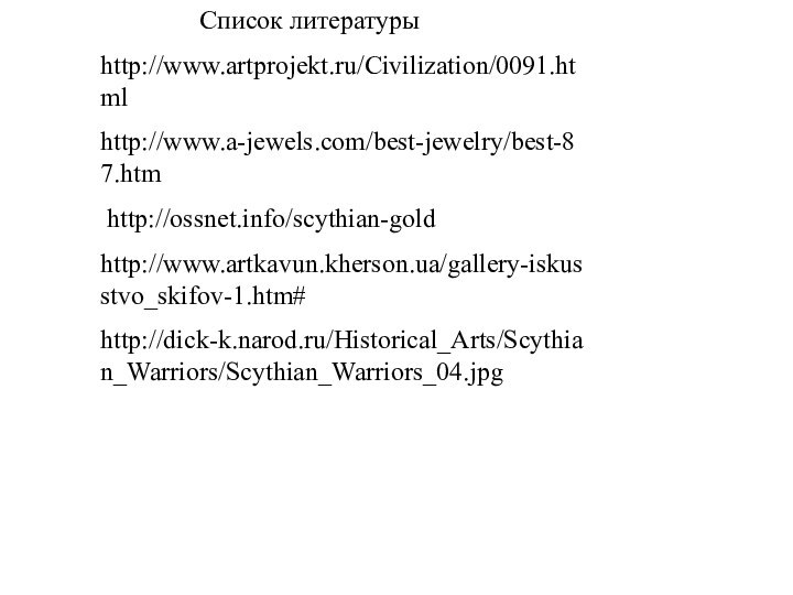 Список литературыhttp://www.artprojekt.ru/Civilization/0091.html http://www.a-jewels.com/best-jewelry/best-87.htm http://ossnet.info/scythian-goldhttp://www.artkavun.kherson.ua/gallery-iskusstvo_skifov-1.htm#http://dick-k.narod.ru/Historical_Arts/Scythian_Warriors/Scythian_Warriors_04.jpg