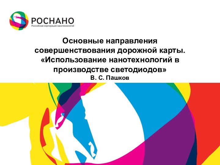 Основные направлениясовершенствования дорожной карты.«Использование нанотехнологий в производстве светодиодов» В. С. Пашков