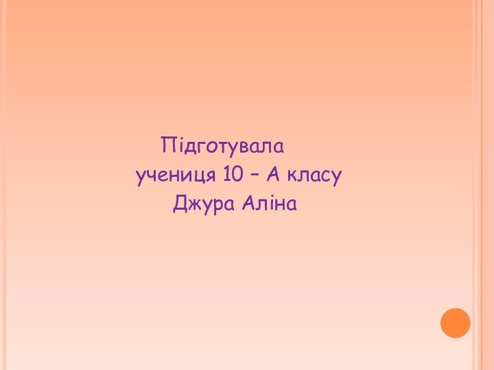 Підготувала учениця 10 – А класу    Джура Аліна