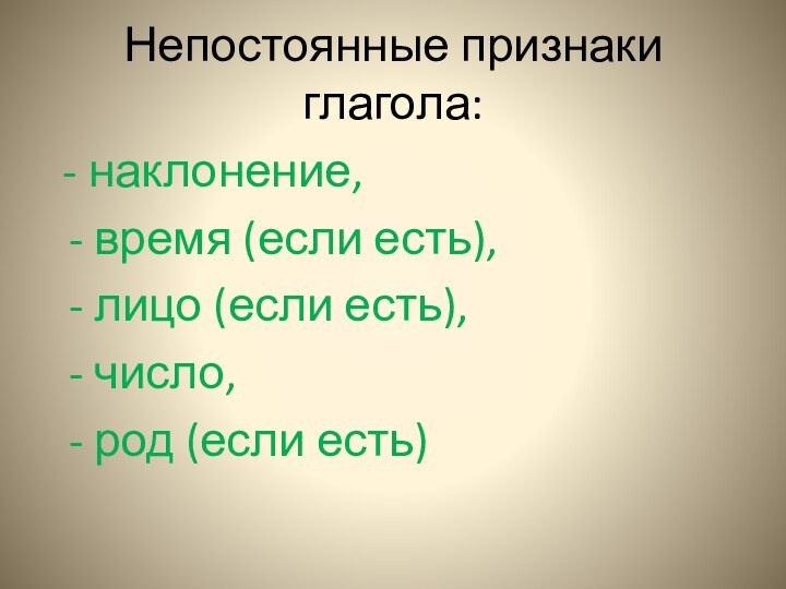 Непостоянные признаки глагола: - наклонение,  - время (если есть), - лицо