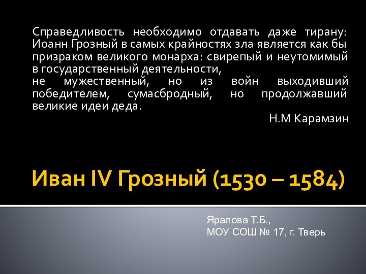 Иван IV Грозный (1530 – 1584)Справедливость необходимо отдавать даже тирану: Иоанн