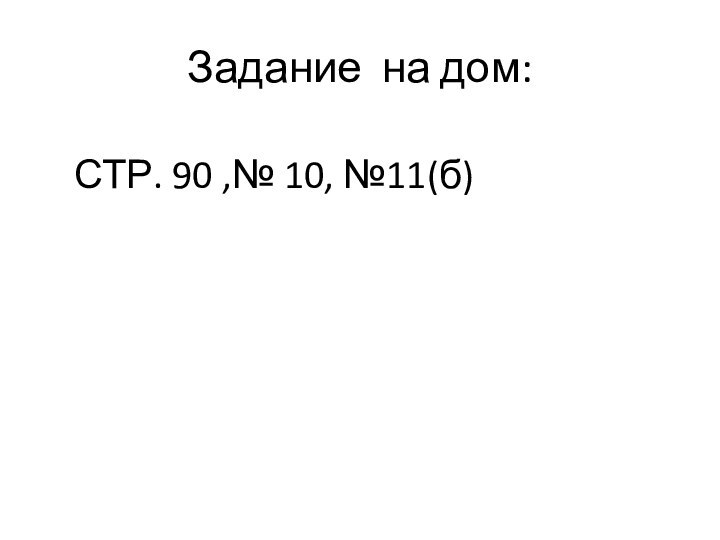 Задание на дом:СТР. 90 ,№ 10, №11(б)