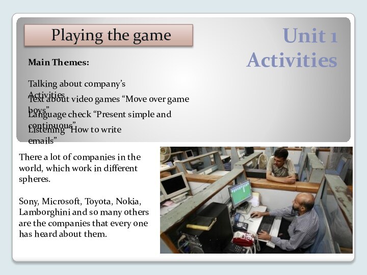 Unit 1 ActivitiesPlaying the gameTalking about company’s ActivitiesMain Themes:Text about video games