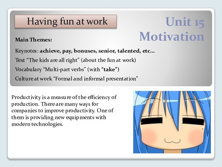 Unit 15 MotivationHaving fun at workKeynotes: achieve, pay, bonuses, senior, talented, etc…Main