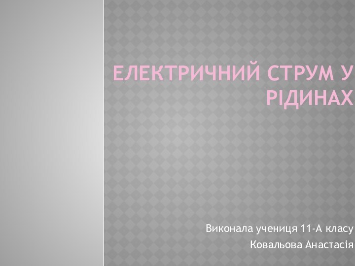 Електричний струм у рідинахВиконала учениця 11-А класу Ковальова Анастасія