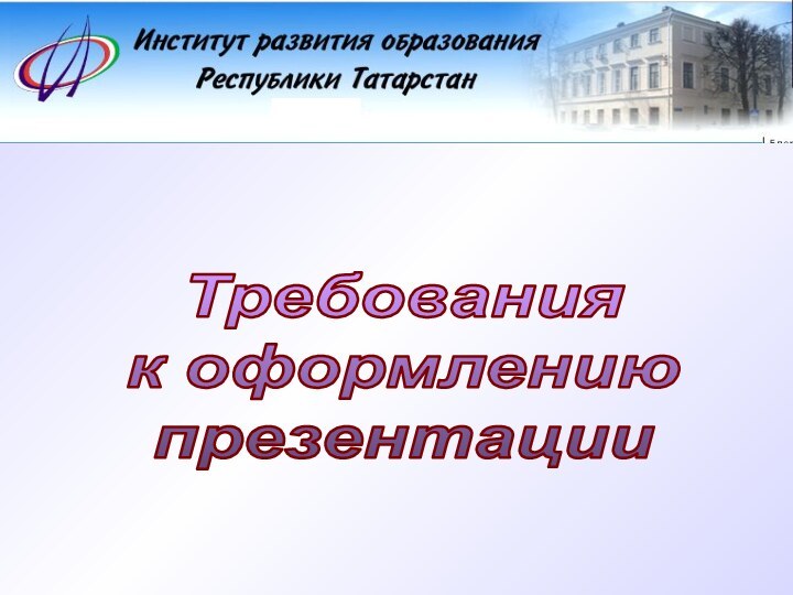 ИНСТИТУТ РАЗВИТИЯ ОБРАЗОВАНИЯ РЕСПУБЛИКИ ТАТАРСТАНКАФЕДРА МЕТОДИКИ ПРЕПОДАВАНИЯ ЕСТЕСТВЕННОНАУЧНЫХ ДИСЦИПЛИНТребования к оформлению презентации