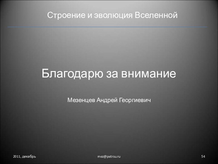 Строение и эволюция Вселенной2011, декабрьmez@petrsu.ruБлагодарю за вниманиеМезенцев Андрей Георгиевич