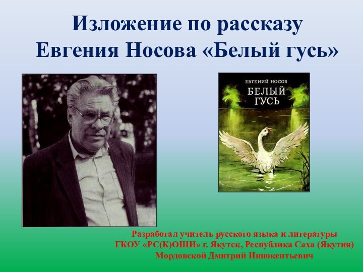 Изложение по рассказу Евгения Носова «Белый гусь»Разработал учитель русского языка и литературы