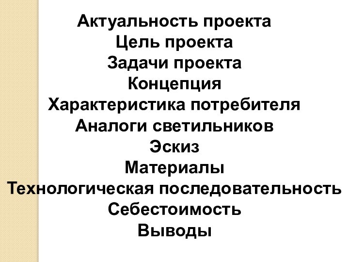 Актуальность проектаЦель проектаЗадачи проектаКонцепцияХарактеристика потребителяАналоги светильниковЭскизМатериалыТехнологическая последовательностьСебестоимостьВыводы