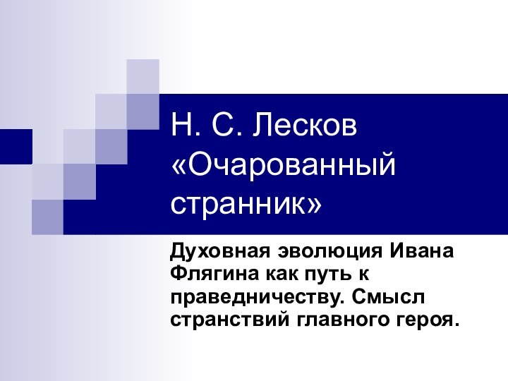 Н. С. Лесков «Очарованный странник»Духовная эволюция Ивана Флягина как путь к праведничеству. Смысл странствий главного героя.