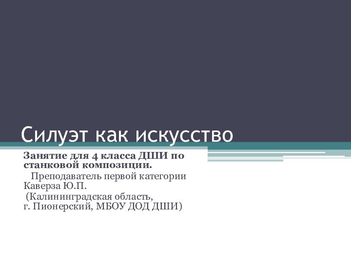 Силуэт как искусствоЗанятие для 4 класса ДШИ по станковой композиции.  Преподаватель