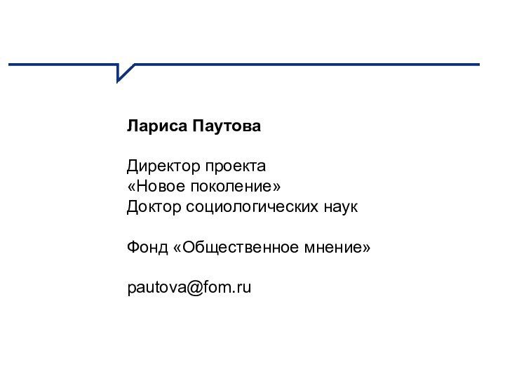 Лариса ПаутоваДиректор проекта «Новое поколение»Доктор социологических наукФонд «Общественное мнение»pautova@fom.ru