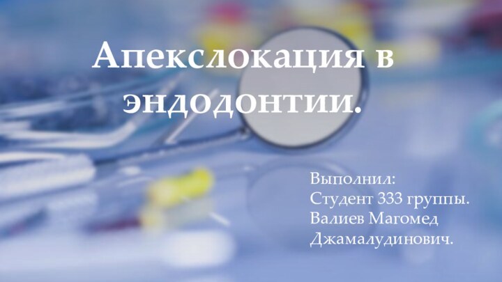 Апекслокация в эндодонтии.Выполнил: Студент 333 группы. Валиев Магомед Джамалудинович.