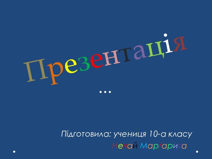 ПрезентаціяПідготовила: учениця 10-а класу          Нечай Маргарита