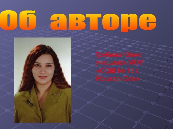 Грибина Юлия, учащаяся МОУ «СОШ № 12 г.Йошкар-Олы»Об авторе
