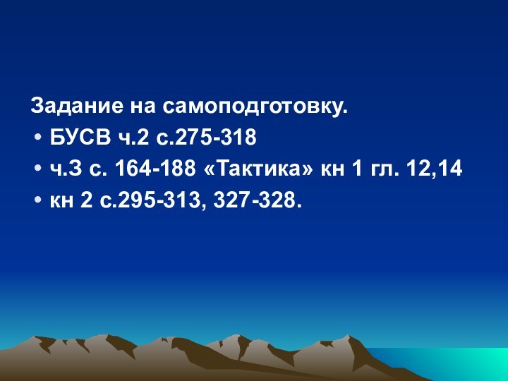 Задание на самоподготовку.БУСВ ч.2 с.275-318ч.З с. 164-188 «Тактика» кн 1 гл. 12,14кн 2 с.295-313, 327-328.