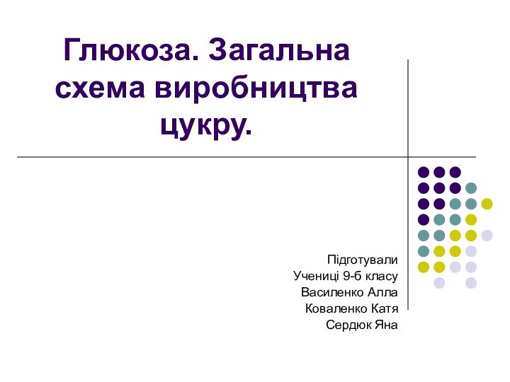 Глюкоза. Загальна схема виробництва цукру.ПідготувалиУчениці 9-б класуВасиленко АллаКоваленко КатяСердюк Яна