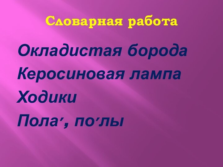 Словарная работаОкладистая бородаКеросиновая лампаХодикиПола׳, по׳лы