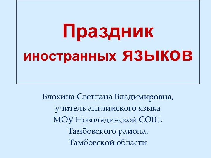 Праздник иностранных языковБлохина Светлана Владимировна,учитель английского языка МОУ Новолядинской СОШ, Тамбовского района, Тамбовской области