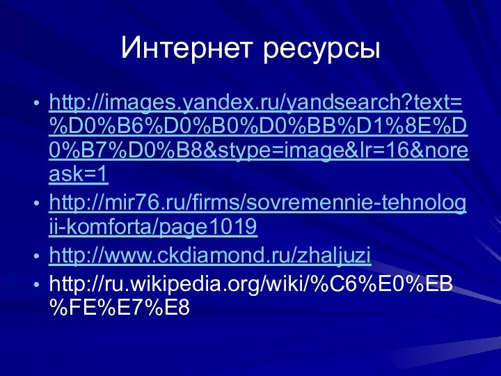 Интернет ресурсыhttp://images.yandex.ru/yandsearch?text=%D0%B6%D0%B0%D0%BB%D1%8E%D0%B7%D0%B8&stype=image&lr=16&noreask=1http://mir76.ru/firms/sovremennie-tehnologii-komforta/page1019http://www.ckdiamond.ru/zhaljuzihttp://ru.wikipedia.org/wiki/%C6%E0%EB%FE%E7%E8