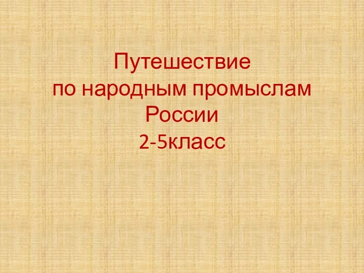 Путешествие  по народным промыслам России 2-5класс