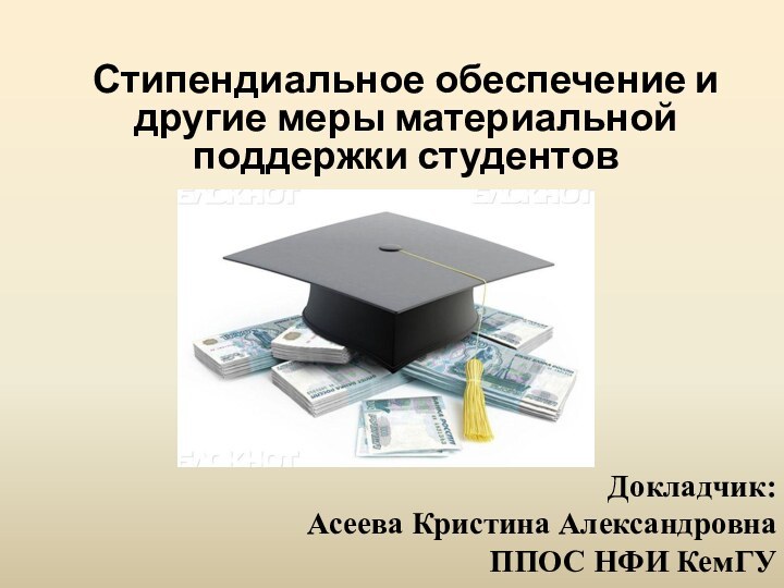 Докладчик:  Асеева Кристина Александровна  ППОС НФИ КемГУСтипендиальное обеспечение и другие меры материальной поддержки студентов