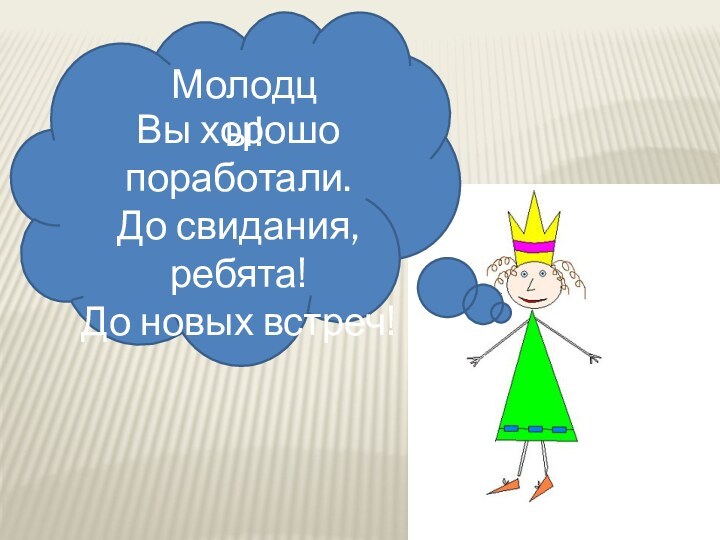 Вы хорошопоработали.До свидания, ребята!До новых встреч!Молодцы!