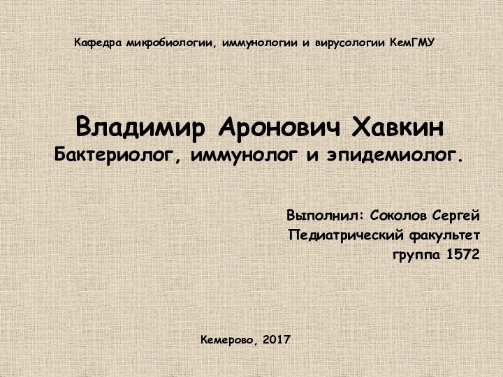 Владимир Аронович Хавкин Бактериолог, иммунолог и эпидемиолог.Выполнил: Соколов СергейПедиатрический факультетгруппа 1572Кафедра микробиологии,