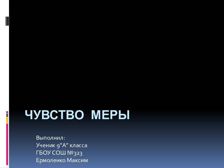 Чувство мерыВыполнил:Ученик 9”A” классаГБОУ СОШ №323Ермоленко Максим