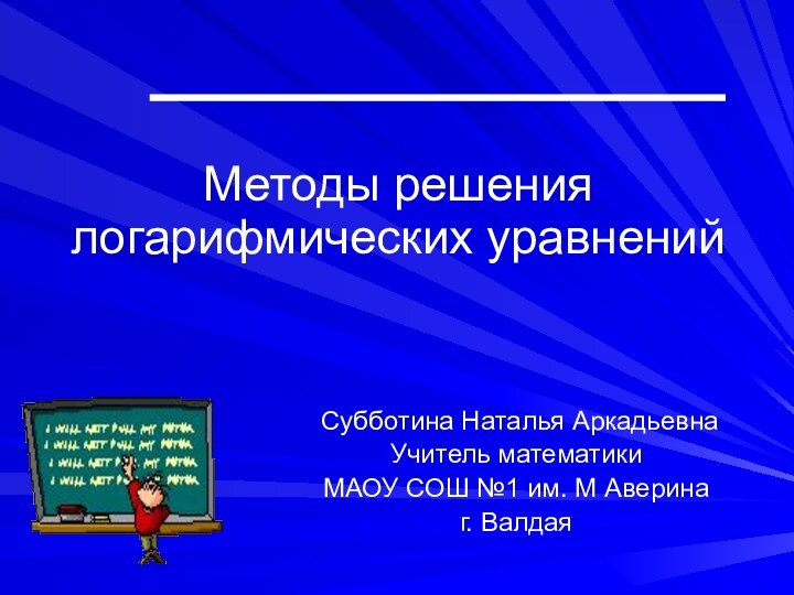 Методы решения логарифмических уравнений Субботина Наталья АркадьевнаУчитель математикиМАОУ СОШ №1 им. М Аверинаг. Валдая