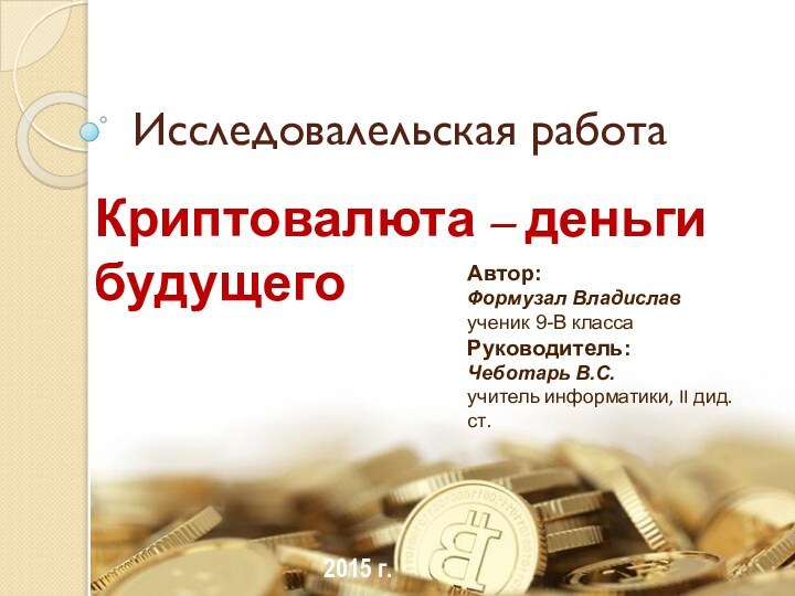 Исследовалельская работаКриптовалюта – деньги будущегоАвтор:Формузал Владиславученик 9-B классаРуководитель:Чеботарь В.С.учитель информатики, II дид. ст.2015 г.