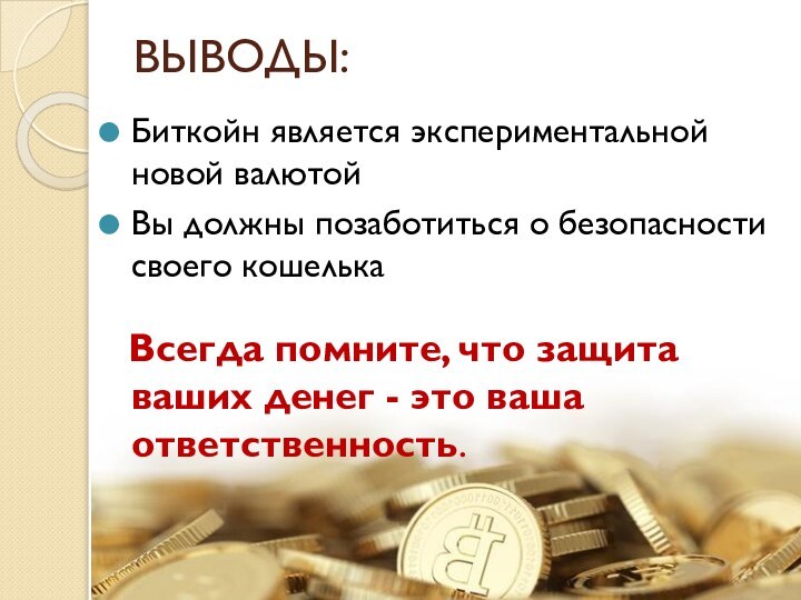 ВЫВОДЫ:Биткойн является экспериментальной новой валютойВы должны позаботиться о безопасности своего кошелька Всегда