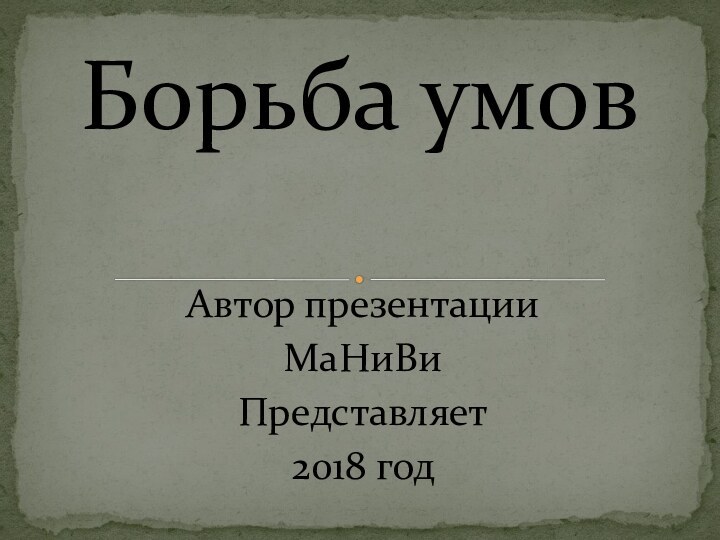 Автор презентацииМаНиВиПредставляет 2018 годБорьба умов