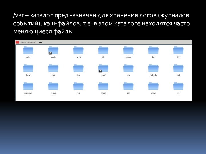 /var – каталог предназначен для хранения логов (журналов событий), кэш-файлов, т.е. в