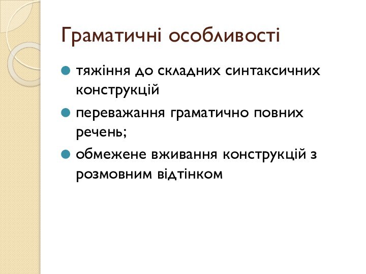 Граматичні особливостітяжіння до складних синтаксичних конструкційпереважання граматично повних речень;обмежене вживання конструкцій з розмовним відтінком