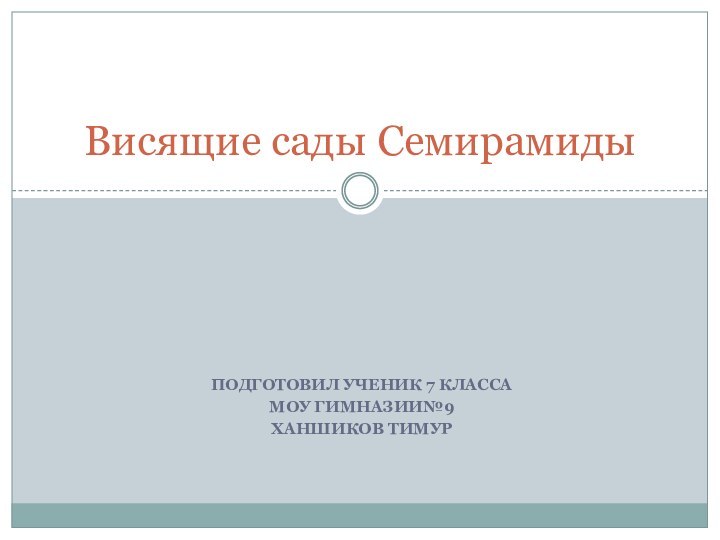 Подготовил ученик 7 классаМОУ гимназии№9Ханшиков ТимурВисящие сады Семирамиды