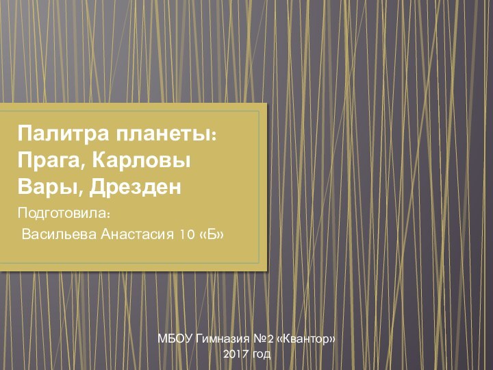 Палитра планеты:  Прага, Карловы Вары, Дрезден Подготовила: Васильева Анастасия 10 «Б»МБОУ