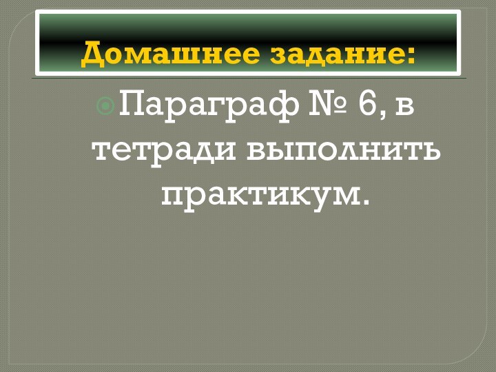 Домашнее задание:Параграф № 6, в тетради выполнить практикум.