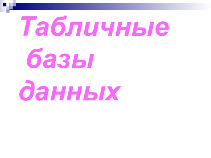 Табличные  базы данныхБазы данных. Системы управления базами данных