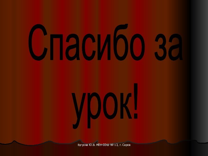 Бугрова Ю.В. МОУ СОШ № 13, г. СаровСпасибо заурок!