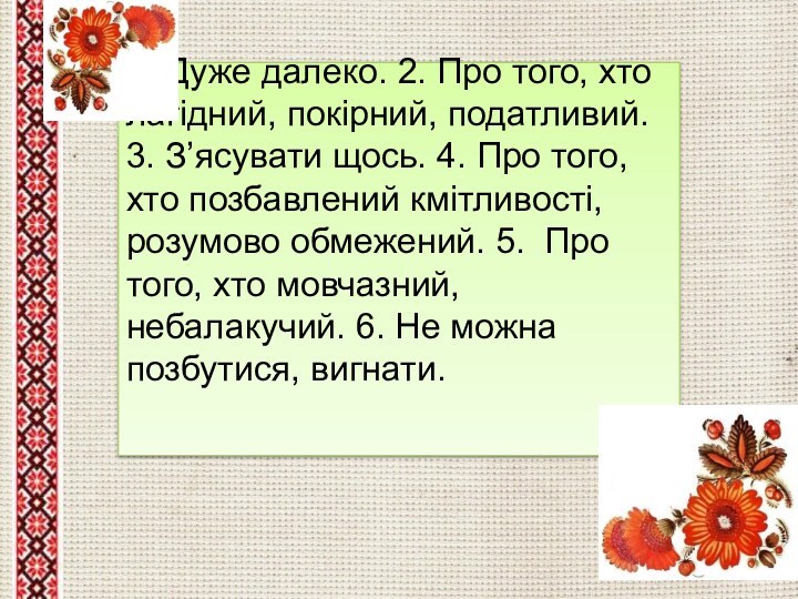 1. Дуже далеко. 2. Про того, хто лагідний, покірний, податливий. 3. З’ясувати