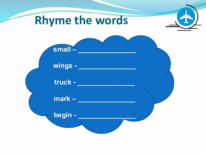 Rhyme the wordssmall – _______________ wings - _______________ truck - _______________ mark – _______________ begin - _______________