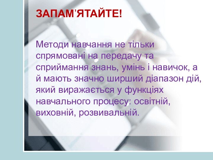 ЗАПАМ’ЯТАЙТЕ!   Методи навчання не тільки спрямовані на передачу та сприймання